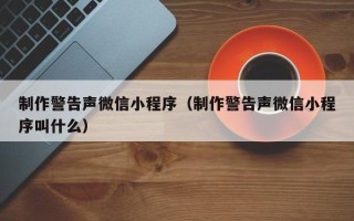 赵县制作警告声微信小程序（制作警告声微信小程序叫什么）