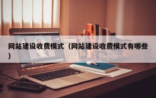 赵县网站建设收费模式（网站建设收费模式有哪些）