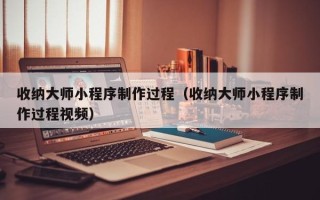 赵县收纳大师小程序制作过程（收纳大师小程序制作过程视频）