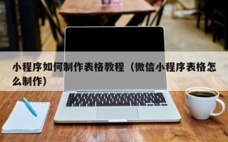 赵县小程序如何制作表格教程（微信小程序表格怎么制作）