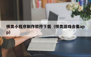 赵县棋类小程序制作软件下载（棋类游戏合集app）