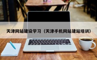赵县天津网站建设学习（天津手机网站建站培训）
