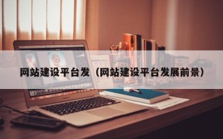 赵县网站建设平台发（网站建设平台发展前景）