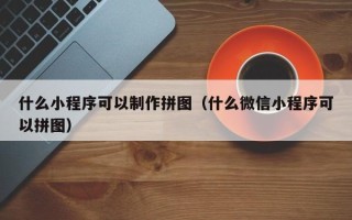 赵县什么小程序可以制作拼图（什么微信小程序可以拼图）