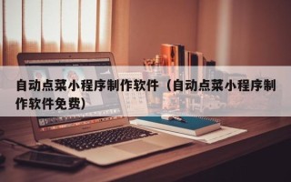 赵县自动点菜小程序制作软件（自动点菜小程序制作软件免费）
